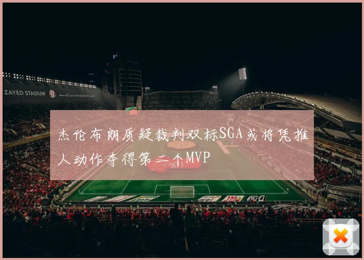 杰伦布朗质疑裁判双标SGA或将凭推人动作夺得第二个MVP