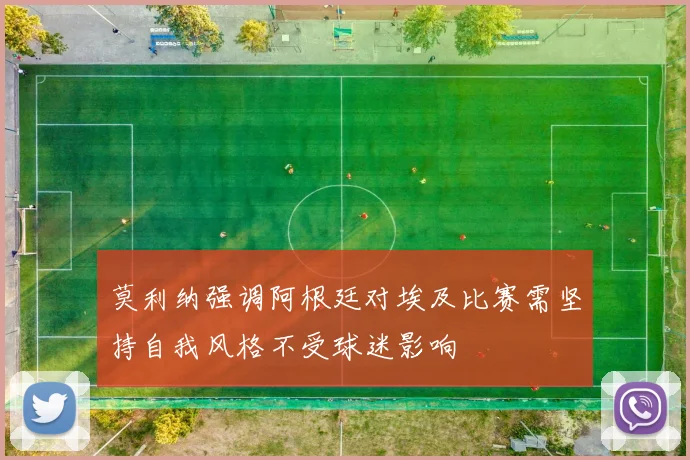 莫利纳强调阿根廷对埃及比赛需坚持自我风格不受球迷影响