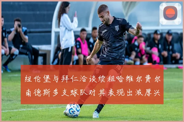 纽伦堡与拜仁洽谈续租哈维尔费尔南德斯多支球队对其表现出浓厚兴趣