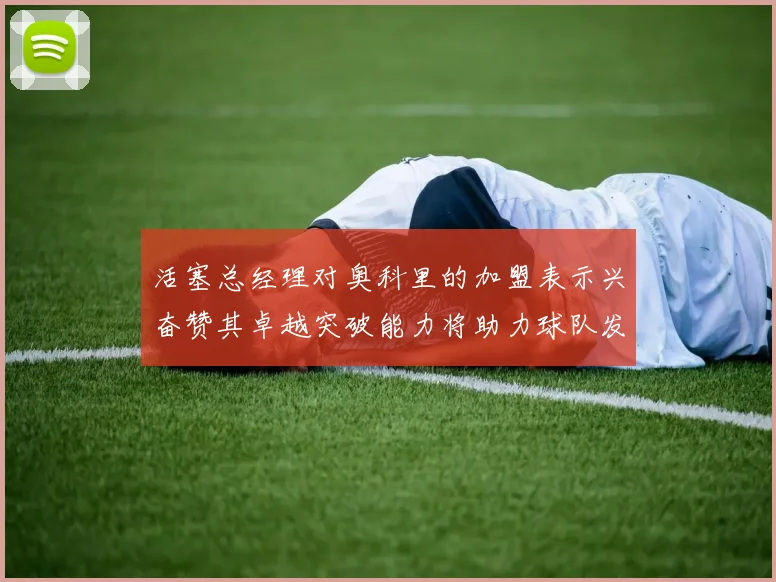 活塞总经理对奥科里的加盟表示兴奋赞其卓越突破能力将助力球队发展