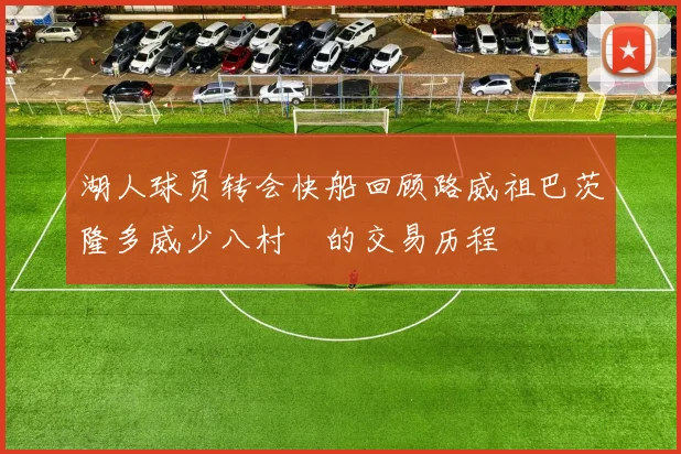 湖人球员转会快船回顾路威祖巴茨隆多威少八村塁的交易历程
