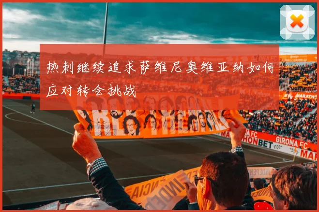 热刺继续追求萨维尼奥维亚纳如何应对转会挑战