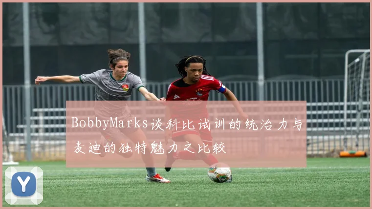 BobbyMarks谈科比试训的统治力与麦迪的独特魅力之比较